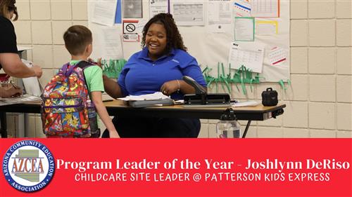 Image of employee smiling at a child checking in. Red banner at the bottom of the image with Arizona Community Education Association logo. Text reads Program Leader of the Year (1-5 staff supervised)- Joshlynn DeRiso Childcare Site Leader Patterson Elementary